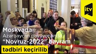 Moskvada Azərbaycan pavilyonunda “Novruz-2022” bayram tədbiri keçirilib