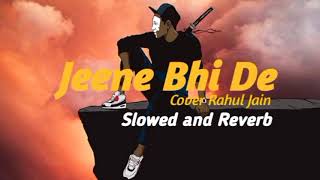 Jeene Bhi De Cover Rahul Jain (Slowed and Reverb) Yaseer Desai