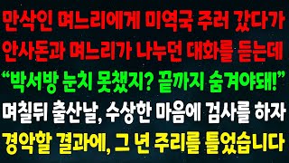 (실화사연) 만삭인 며느리에게 미역국 주러 갔다가 안사돈과의 대화를 듣는데 “박서방 눈치 못챘지? 끝까지 숨겨” 출산날 수상한 마음에 검사하자 경악할 결과에 그년 주리를 틀었습니다