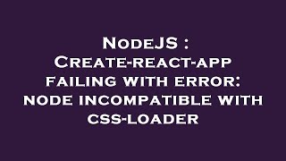 NodeJS : Create-react-app failing with error: node incompatible with css-loader