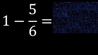 1 minus 5/6 , whole number minus a fraction 1-5/6