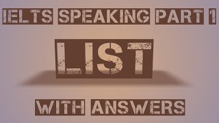 LIST..... IELTS SPEAKING PART 1 WITH ANSWERS.
