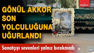 Gönül Akkor son yolculuğuna uğurlandı! Sanatçıyı sevenleri yalnız bırakmadı