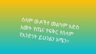 መልካም ውዶችየ መልካም አድስ አመት ይሁንላችሁ የጤና የፍቅር