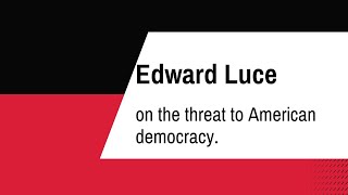 Edward Luce on the threat to American democracy