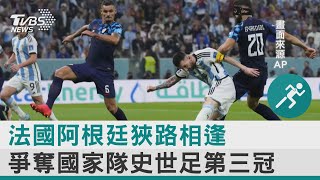 法國阿根廷狹路相逢 爭奪國家隊史世足第三冠 ｜十點不一樣20221215 @internationalNewsplus