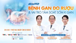 TƯ VẤN TRỰC TUYẾN: BỆNH GAN DO RƯỢU & VAI TRÒ TẦM SOÁT SỚM K GAN