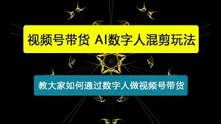 视频号带货，AI数字人混剪玩法，0基础小白也能操作