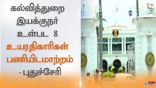 கல்வித்துறை இயக்குநர் உள்பட 8 உயரதிகாரிகள் பணியிடமாற்றம் - புதுச்சேரி