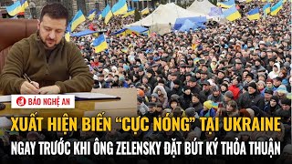 Xuất hiện biến “cực nóng” tại Ukraine ngay trước khi ông Zelensky đặt bút ký thỏa thuận