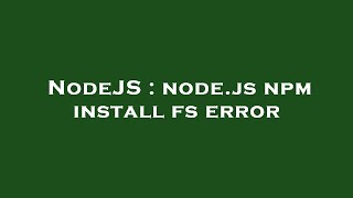 NodeJS : node.js npm install fs error