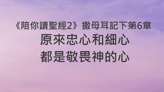 原來忠心和細心，都是敬畏神的心《撒母耳記下6》｜陪你讀聖經2