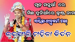 ଲୁରୁପାଲି ମହିଳା କିର୍ତନ// ଗାୟିକା ଭାନୁମତୀ ସେଠ୍// ମୁଡ ମନୁଆଁରେ ମିଛ ଦୁନିଆଁରେ