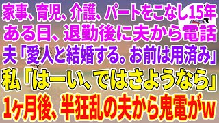 【スカッとする話】家事、育児、介護、パートをこなし１５年→ある日、退勤後に夫から電話..夫「社長令嬢の愛人と結婚する。お前は用済み」私「はーい、ではさようなら」1ヶ月後、半狂乱の夫から鬼電がw