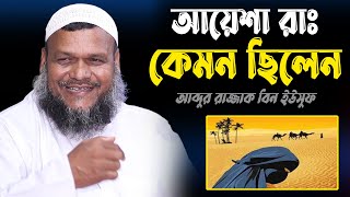 আয়েশা রাঃ কেমন ছিলেন│আব্দুর রাজ্জাক বিন ইউসুফ │Sheikh Abdur Razzak Bin Yousuf