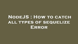 NodeJS : How to catch all types of sequelize Error