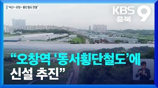 “오창역 ‘동서횡단철도’에 신설 추진” / KBS  2022.10.10.