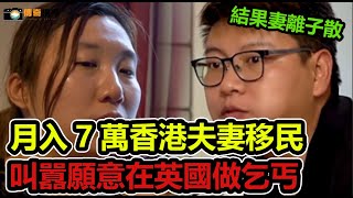 月入7萬香港夫妻誓死移民，叫囂願意在英國做乞丐，結果妻離子散#傳奇視界 #奇葩 #傳遞正能量 #社會百態 #社會新聞 #紀實 #真實事件 #情感故事