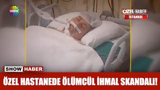 Özel hastanede ölümcül ihmal skandalı!