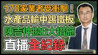 【直播完整版】178家業者受衝擊！水產品輸中踢鐵板　陳吉仲拋6大措施