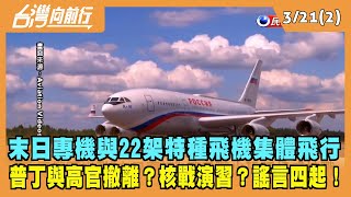 2022.03.21【台灣向前行 Part2】末日專機與22架特種飛機集體飛行 普丁與高官撤離？核戰演習？