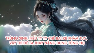 [FULL] TRÙNG SINH, NẾU TỶ TỶ CHÊ BAI KẺ PHÀM TỤC, VẬY THÌ ĐỂ TA THAY NÀNG DUNG TÚNG HỌ