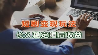 短剧变现玩法长久稳定无脑保姆级教学