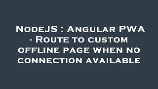 NodeJS : Angular PWA - Route to custom offline page when no connection available