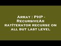 Array : PHP - RecursiveArrayIterator recurse on all but last level