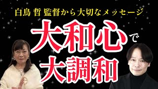 白鳥監督から大切なメッセージ「大和心で大調和」