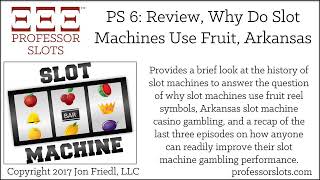 PS 6: Why Do Slot Machines Use Fruit, Arkansas Slots 2017