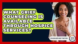What Grief Counseling Is Available Through Hospice Services? - Dealing With Grief Together