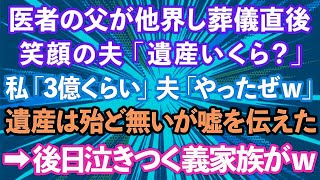 【スカッとする話】医者の父が他界し葬儀直後、夫が笑顔で「遺産いくら？」と聞いてきた。私「3億くらいかな」夫「やったぜｗ」遺産は殆ど無いが嘘を伝えた。→後日なぜか泣きついてきた義家族が…【修羅