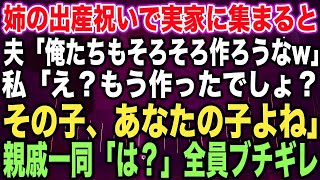 【スカッとする話】姉の出産祝いで実家に集まると夫「俺たちもそろそろ作ろうなw」私「え？もう作ったでしょ？その子、あなたの子よね」親戚一同「は？」全員ブチギ