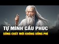 Cổ Nhân Dạy: Hãy Tự Mình Cầu Phúc Sống Chất Sống Đắt Mới Không Uổng Phí