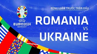 🔴TRỰC TIẾP | ROMANIA vs UKRAINE | BÌNH LUẬN TRƯỚC TRẬN ĐẤU UEFA EURO 2024