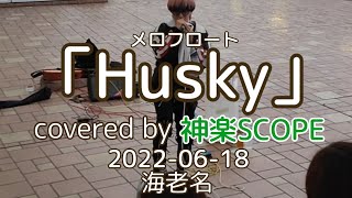 メロフロート「Husky」covered by 神楽SCOPE  2022-06-18 海老名