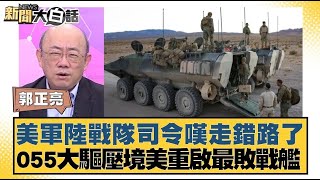 美軍陸戰隊司令嘆走錯路了 055大驅壓境美重啟最敗戰艦【#新聞大白話】20250117 #美軍#陸戰隊#戰艦