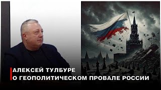 Алексей Тулбуре о геополитическом провале России