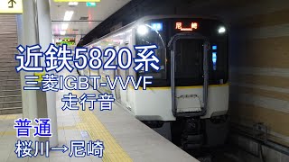 【走行音・三菱製IGBT-VVVF】近鉄5820系〈普通〉桜川→尼崎