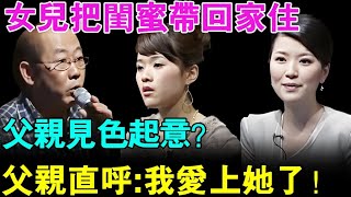 太离谱！女儿把闺蜜带回家住,父亲竟然见色起意？现场直呼：我爱上她了！【幸福调解室】