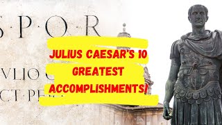 Julius Caesar's 10 Greatest Accomplishments