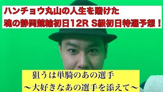 ハンチョウ丸山の人生を賭けた魂の静岡競輪初日12R  S級初日特選予想！