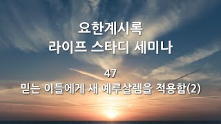 요한계시록 라이프 스타디 세미나 47 - 믿는 이들에게 새 예루살렘을 적용함(2)