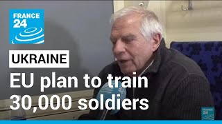 Top diplomat Josep Borrell announces EU plan to train 30,000 Ukrainian soldiers • FRANCE 24