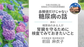 「糖尿病のある人が　腎臓を守るために検査でみておきたいこと」鳥取県立中央病院　医療講座