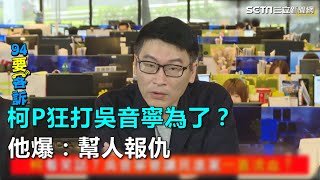 柯P狂打吳音寧為了？他爆：幫人報仇｜三立新聞網SETN.com