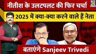 Nitish के उलटपलट की फिर चर्चा 2025 में क्या-क्या करने वाले है नेता बताएंगे Sanjeev Trivedi