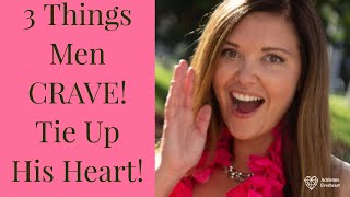 3 Things Men Crave  | TIE UP HIS HEART | Adrienne Everheart