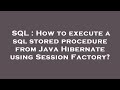 SQL : How to execute a sql stored procedure from Java Hibernate using Session Factory?